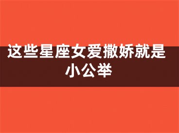 这些星座女爱撒娇就是小公举