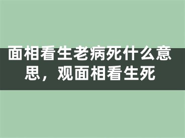 面相看生老病死什么意思,观面相看生死