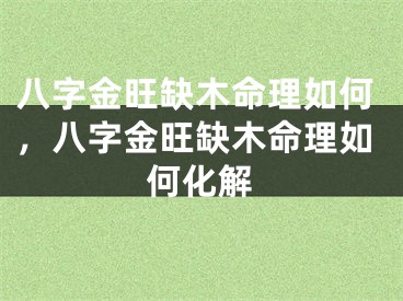 八字金旺缺木命理如何，八字金旺缺木命理如何化解