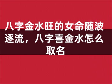 八字金水旺的女命随波逐流，八字喜金水怎么取名