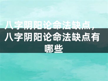 八字阴阳论命法缺点，八字阴阳论命法缺点有哪些