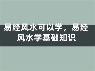 易经风水可以学，易经风水学基础知识