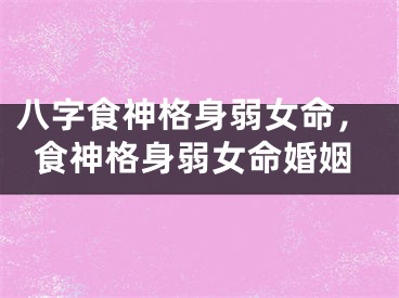 八字食神格身弱女命,食神格身弱女命婚姻