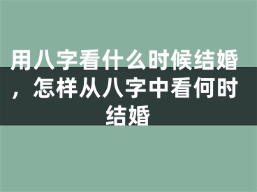 用八字看什么时候结婚，怎样从八字中看何时结婚