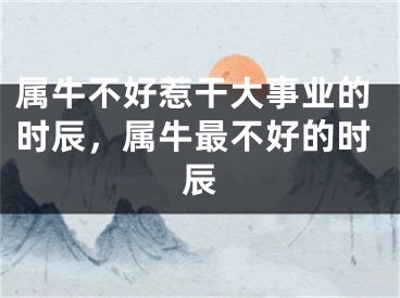 属牛不好惹干大事业的时辰,属牛最不好的时辰