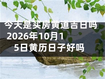 今天是买房黄道吉日吗 2026年10月15日黄历日子好吗