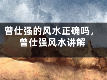 曾仕强的风水正确吗，曾仕强风水讲解