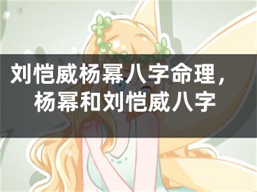 刘恺威杨幂八字命理，杨幂和刘恺威八字