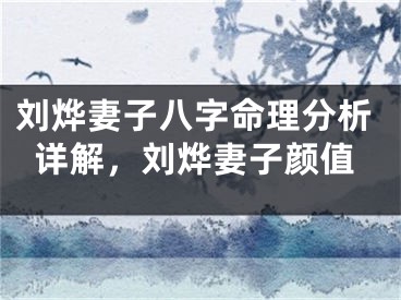 刘烨妻子八字命理分析详解,刘烨妻子颜值