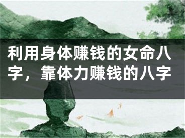 利用身体赚钱的女命八字，靠体力赚钱的八字