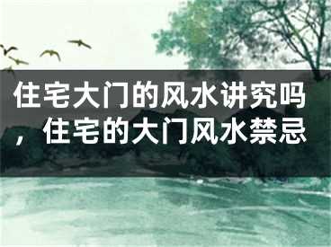 住宅大门的风水讲究吗,住宅的大门风水禁忌