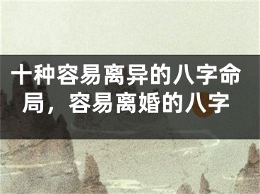 十种容易离异的八字命局,容易离婚的八字