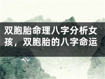 双胞胎命理八字分析女孩,双胞胎的八字命运
