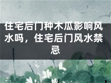 住宅后门种木瓜影响风水吗,住宅后门风水禁忌
