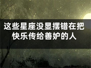 这些星座没显摆错在把快乐传给善妒的人