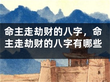 命主走劫财的八字,命主走劫财的八字有哪些