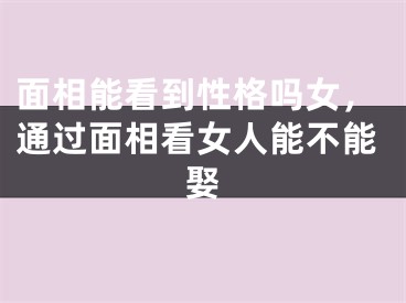 面相能看到性格吗女,通过面相看女人能不能娶