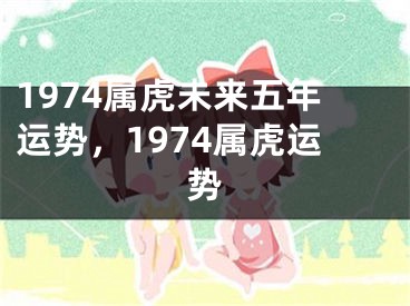 1974属虎未来五年运势，1974属虎运势