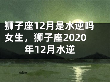 狮子座12月是水逆吗女生,狮子座2020年12月水逆