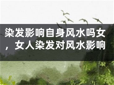 染发影响自身风水吗女,女人染发对风水影响