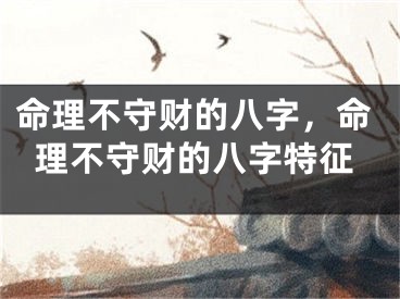 命理不守财的八字，命理不守财的八字特征