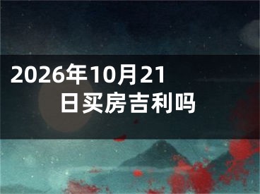 2026年10月21日买房吉利吗