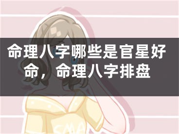 命理八字哪些是官星好命,命理八字排盘