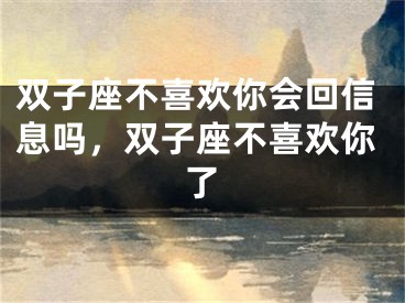 双子座不喜欢你会回信息吗，双子座不喜欢你了