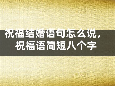 祝福结婚语句怎么说，祝福语简短八个字