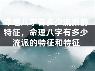 命理八字有多少流派的特征,命理八字有多少流派的特征和特征