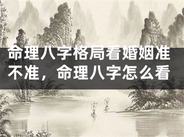 命理八字格局看婚姻准不准,命理八字怎么看
