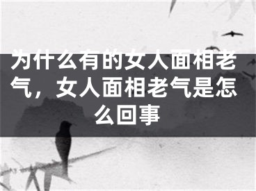 为什么有的女人面相老气，女人面相老气是怎么回事