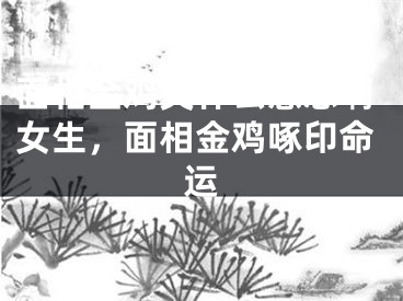 面相金鸡尖什么意思啊女生,面相金鸡啄印命运