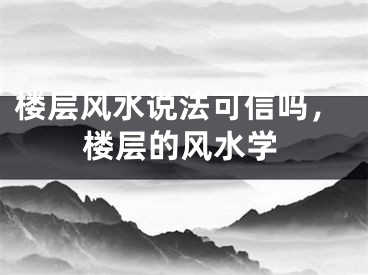楼层风水说法可信吗,楼层的风水学