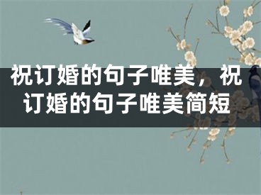 祝订婚的句子唯美,祝订婚的句子唯美简短
