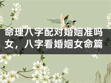 命理八字配对婚姻准吗女,八字看婚姻女命篇