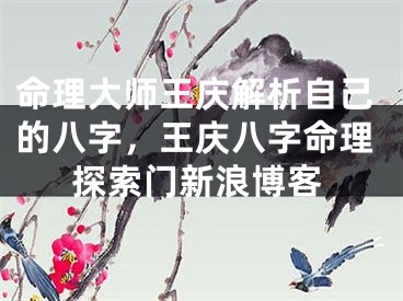 命理大师王庆解析自己的八字,王庆八字命理探索门新浪博客