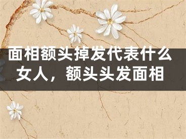 面相额头掉发代表什么女人,额头头发面相