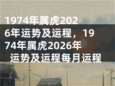 1974年属虎2026年运势及运程,1974年属虎2026年运势及运程每月运程