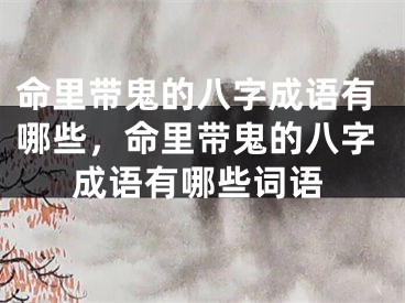 命里带鬼的八字成语有哪些,命里带鬼的八字成语有哪些词语