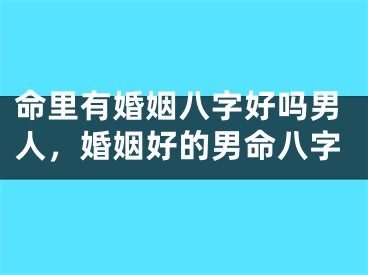 命里有婚姻八字好吗男人,婚姻好的男命八字