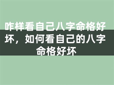 咋样看自己八字命格好坏,如何看自己的八字命格好坏