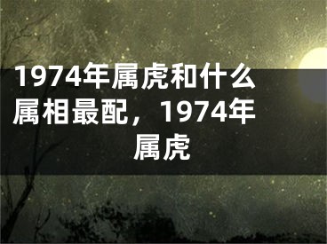 1974年属虎和什么属相最配,1974年属虎