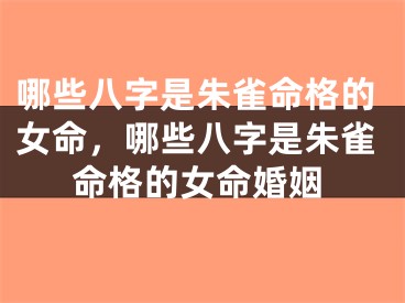 哪些八字是朱雀命格的女命,哪些八字是朱雀命格的女命婚姻
