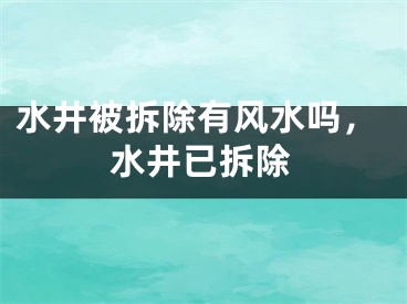 水井被拆除有风水吗，水井已拆除