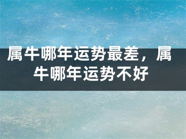 属牛哪年运势最差,属牛哪年运势不好