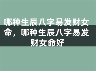 哪种生辰八字易发财女命,哪种生辰八字易发财女命好