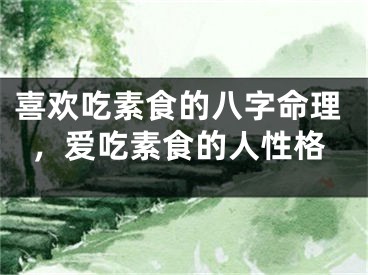 喜欢吃素食的八字命理,爱吃素食的人性格