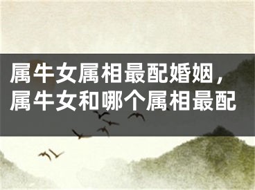 属牛女属相最配婚姻,属牛女和哪个属相最配