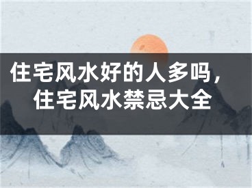 住宅风水好的人多吗,住宅风水禁忌大全